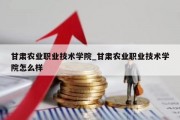 甘肃农业职业技术学院_甘肃农业职业技术学院怎么样