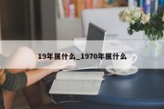 19年属什么_1970年属什么