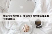 重庆所有大学排名_重庆所有大学排名及录取分数线理科