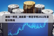 湖南一师范_湖南第一师范学院2022年录取分数线