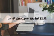 pass的过去式_pass的过去式怎么读